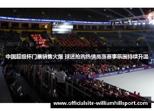 中国超级杯门票销售火爆 球迷抢购热情高涨赛事氛围持续升温